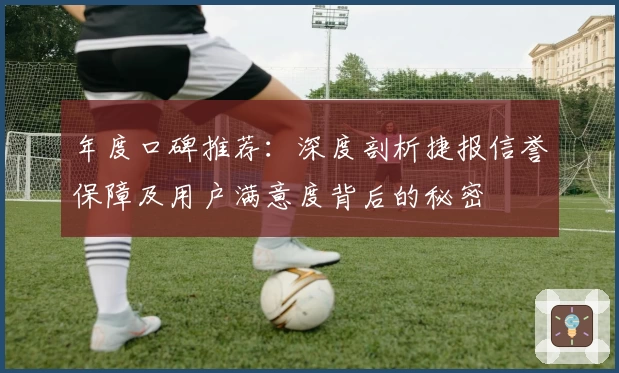 年度口碑推荐：深度剖析捷报信誉保障及用户满意度背后的秘密