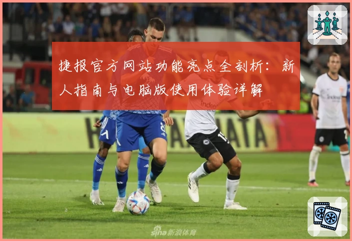 捷报官方网站功能亮点全剖析:新人指南与电脑版使用体验详解