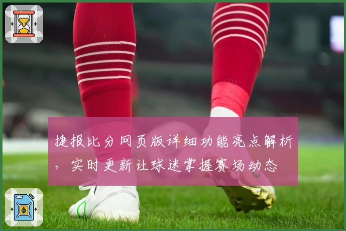 捷报比分网页版详细功能亮点解析，实时更新让球迷掌握赛场动态