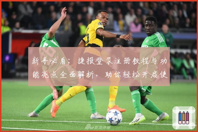 新手必看:捷报登录注册教程与功能亮点全面解析,助你轻松开启使用之旅