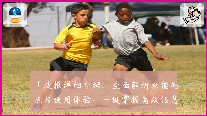 「捷报详细介绍：全面解析功能亮点与使用体验，一键掌握高效信息工具」