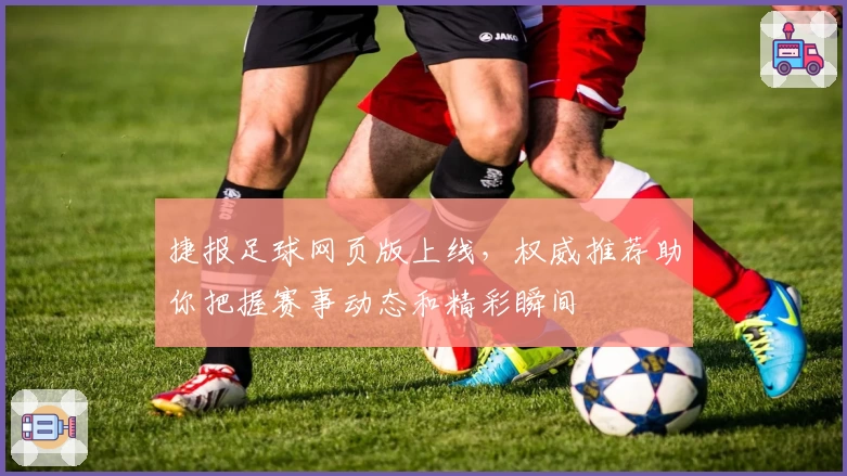 捷报足球网页版上线，权威推荐助你把握赛事动态和精彩瞬间