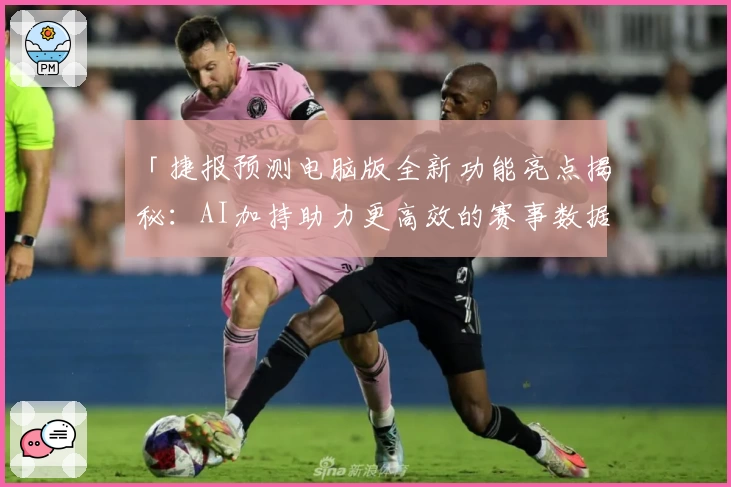 「捷报预测电脑版全新功能亮点揭秘：AI加持助力更高效的赛事数据分析体验」