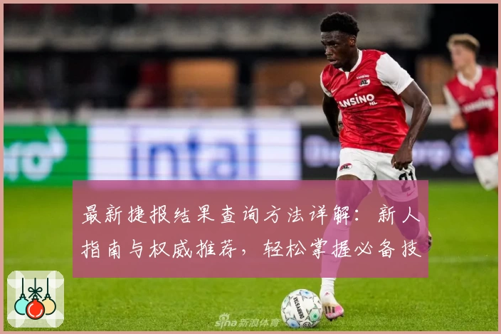 最新捷报结果查询方法详解：新人指南与权威推荐，轻松掌握必备技巧