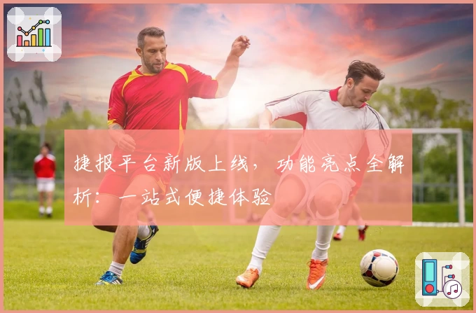 捷报平台新版上线，功能亮点全解析：一站式便捷体验