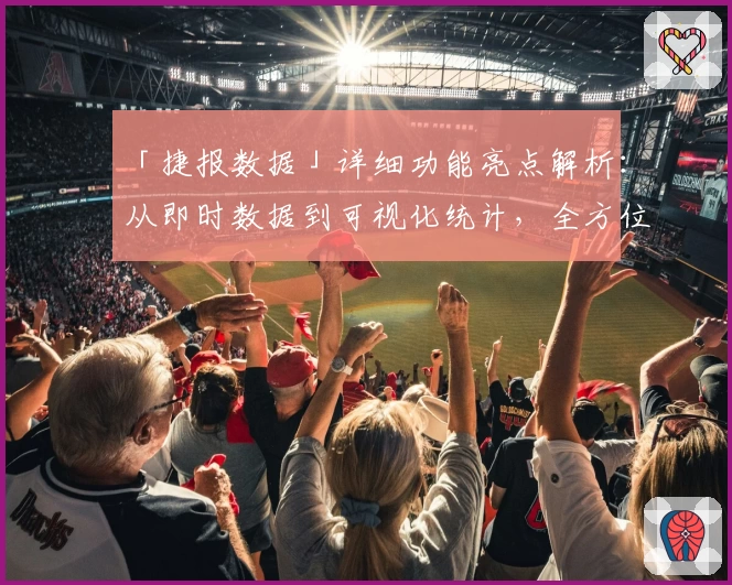 「捷报数据」详细功能亮点解析：从即时数据到可视化统计，全方位提升用户体验