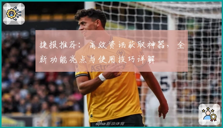 捷报推荐:高效资讯获取神器,全新功能亮点与使用技巧详解